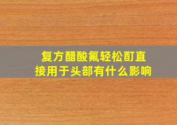 复方醋酸氟轻松酊直接用于头部有什么影响