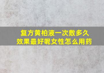 复方黄柏液一次敷多久效果最好呢女性怎么用药