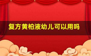 复方黄柏液幼儿可以用吗