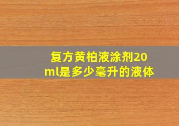 复方黄柏液涂剂20ml是多少毫升的液体