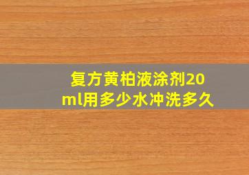 复方黄柏液涂剂20ml用多少水冲洗多久