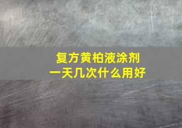 复方黄柏液涂剂一天几次什么用好