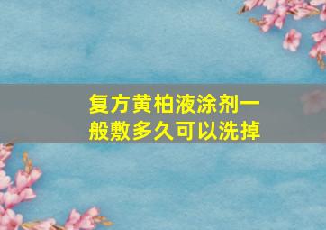 复方黄柏液涂剂一般敷多久可以洗掉