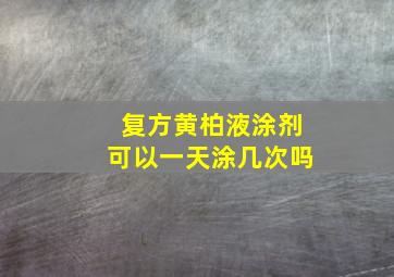 复方黄柏液涂剂可以一天涂几次吗