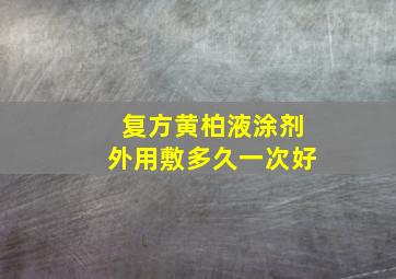 复方黄柏液涂剂外用敷多久一次好