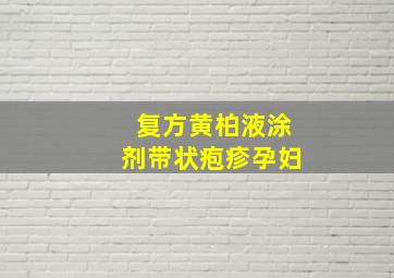 复方黄柏液涂剂带状疱疹孕妇