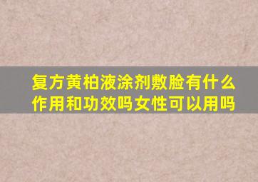 复方黄柏液涂剂敷脸有什么作用和功效吗女性可以用吗