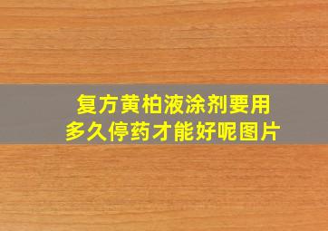 复方黄柏液涂剂要用多久停药才能好呢图片