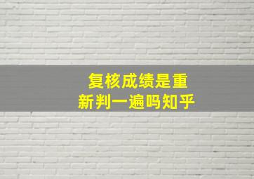 复核成绩是重新判一遍吗知乎