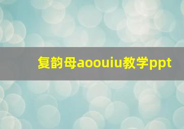 复韵母aoouiu教学ppt