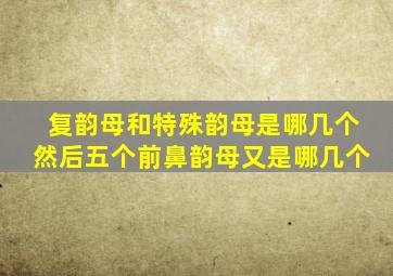 复韵母和特殊韵母是哪几个然后五个前鼻韵母又是哪几个