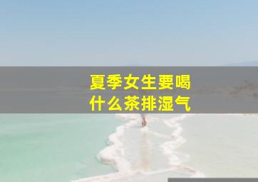 夏季女生要喝什么茶排湿气