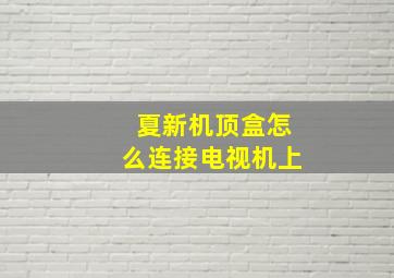 夏新机顶盒怎么连接电视机上