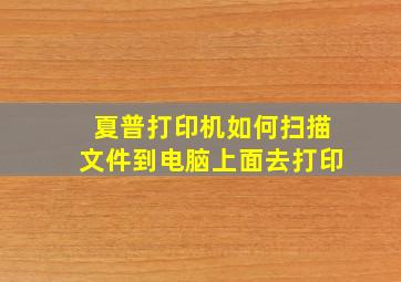 夏普打印机如何扫描文件到电脑上面去打印