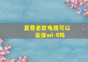 夏普老款电视可以连接wi-fi吗