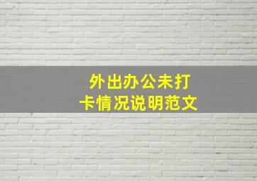 外出办公未打卡情况说明范文