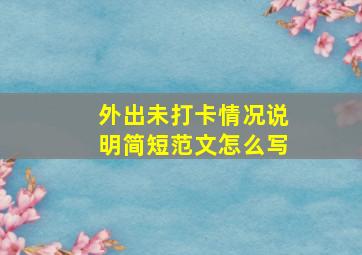 外出未打卡情况说明简短范文怎么写