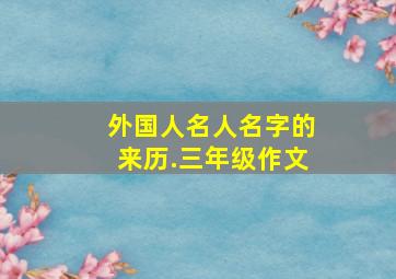 外国人名人名字的来历.三年级作文