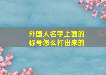 外国人名字上面的标号怎么打出来的