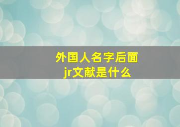 外国人名字后面jr文献是什么