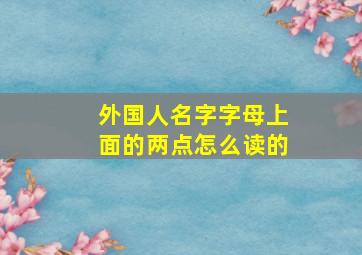 外国人名字字母上面的两点怎么读的