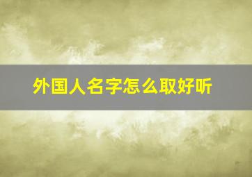 外国人名字怎么取好听