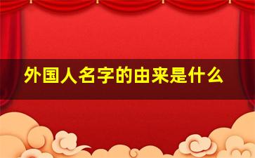 外国人名字的由来是什么