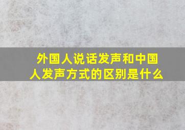 外国人说话发声和中国人发声方式的区别是什么