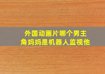 外国动画片哪个男主角妈妈是机器人监视他