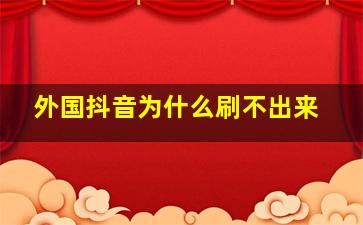 外国抖音为什么刷不出来