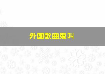 外国歌曲鬼叫