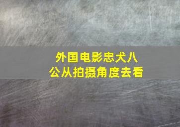 外国电影忠犬八公从拍摄角度去看