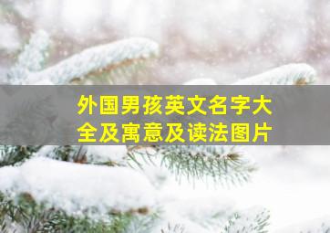 外国男孩英文名字大全及寓意及读法图片