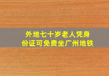 外地七十岁老人凭身份证可免费坐广州地铁