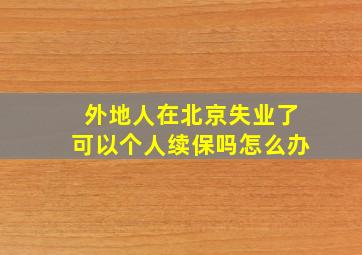 外地人在北京失业了可以个人续保吗怎么办