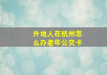 外地人在杭州怎么办老年公交卡