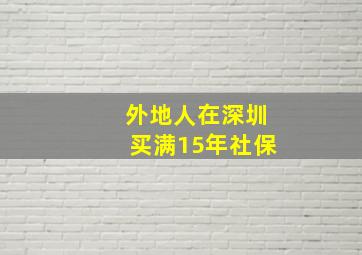 外地人在深圳买满15年社保