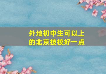 外地初中生可以上的北京技校好一点