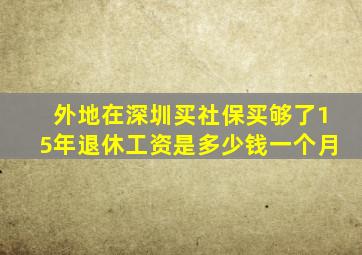 外地在深圳买社保买够了15年退休工资是多少钱一个月