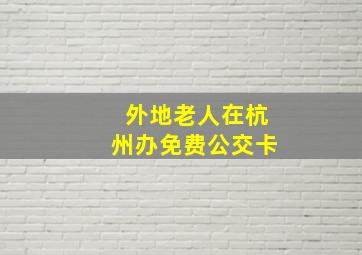 外地老人在杭州办免费公交卡