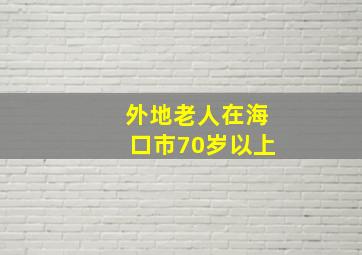 外地老人在海口市70岁以上