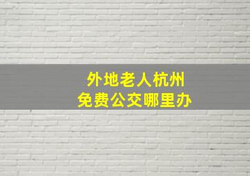 外地老人杭州免费公交哪里办