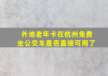 外地老年卡在杭州免费坐公交车是否直接可用了