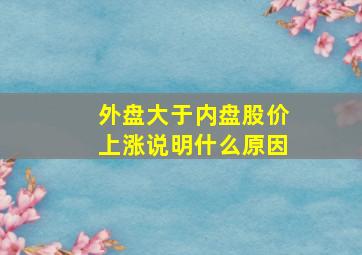 外盘大于内盘股价上涨说明什么原因