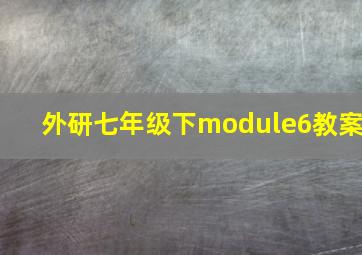 外研七年级下module6教案