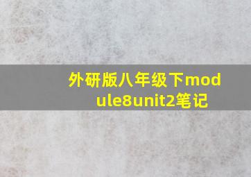 外研版八年级下module8unit2笔记