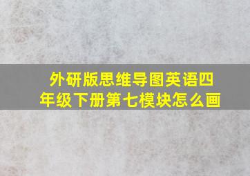 外研版思维导图英语四年级下册第七模块怎么画