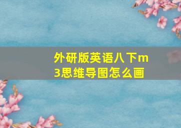 外研版英语八下m3思维导图怎么画