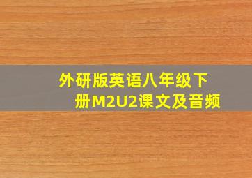 外研版英语八年级下册M2U2课文及音频