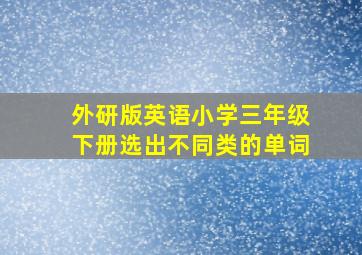 外研版英语小学三年级下册选出不同类的单词